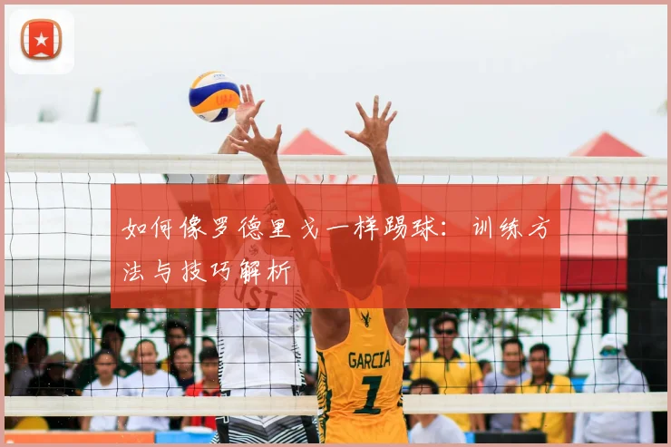 如何像罗德里戈一样踢球：训练方法与技巧解析