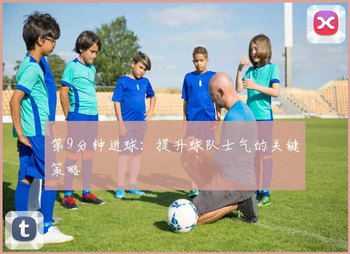 第9分钟进球:提升球队士气的关键策略