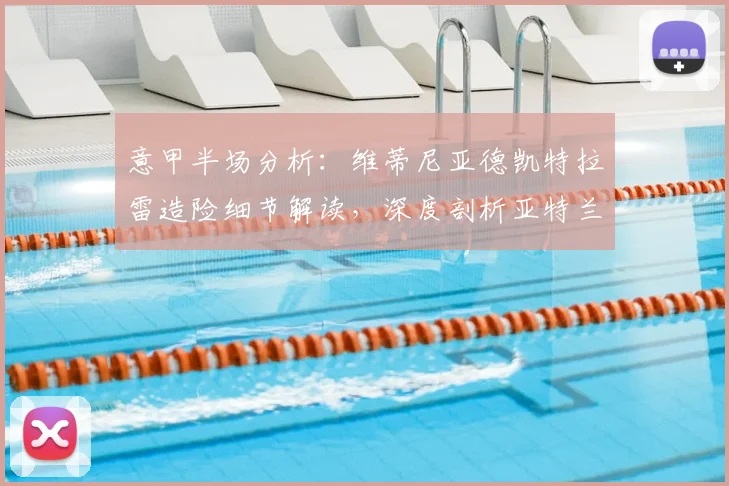 意甲半场分析:维蒂尼亚德凯特拉雷造险细节解读,深度剖析亚特兰大半场闷平热那亚原因