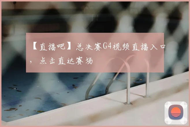 【直播吧】总决赛G4视频直播入口,点击直达赛场