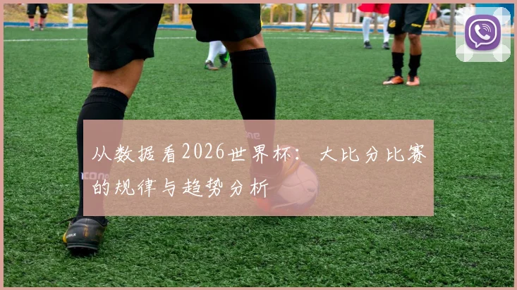 从数据看2026世界杯:大比分比赛的规律与趋势分析