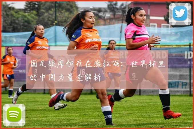 国足缺席但存在感拉满：世界杯里的中国力量全解析