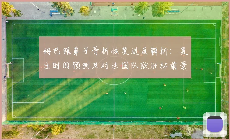 姆巴佩鼻子骨折恢复进度解析:复出时间预测及对法国队欧洲杯前景的影响分析