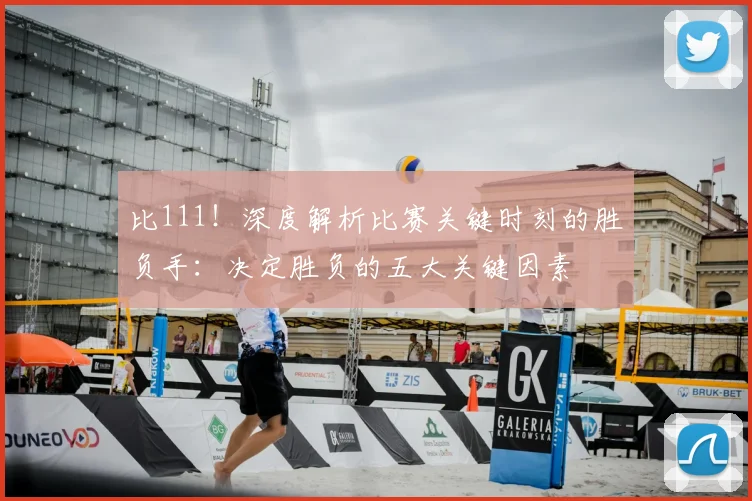 比111!深度解析比赛关键时刻的胜负手:决定胜负的五大关键因素