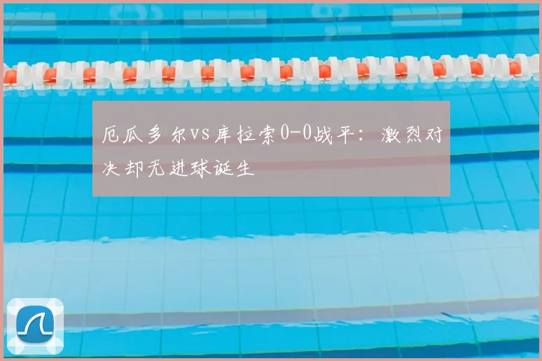 厄瓜多尔vs库拉索0-0战平:激烈对决却无进球诞生