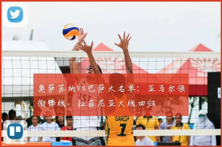 奥萨苏纳vs巴萨大名单:亚马尔领衔锋线,拉菲尼亚火线回归