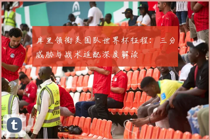 库里领衔美国队世界杯征程：三分威胁与战术适配深度解读