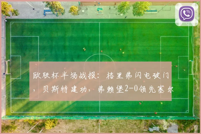欧联杯半场战报:格里弗闪电破门,贝斯特建功,弗赖堡2-0领先塞尔塔