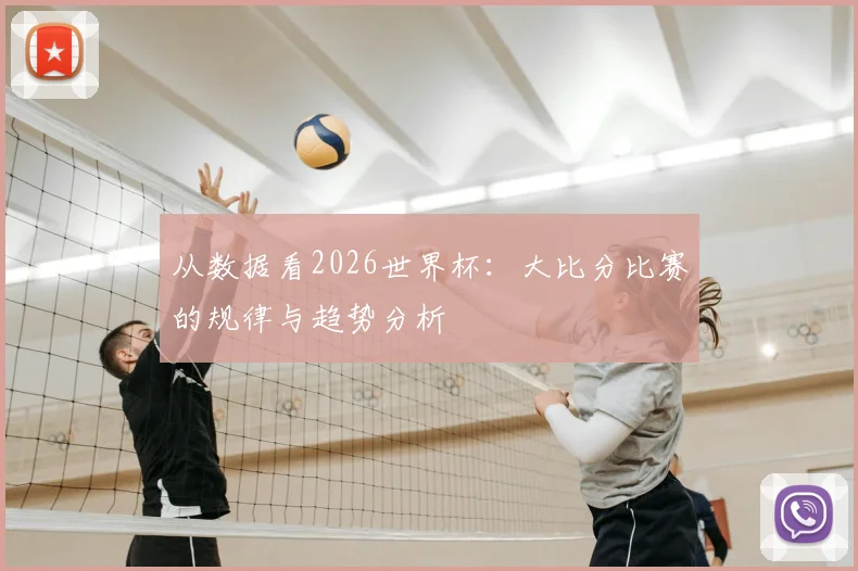 从数据看2026世界杯：大比分比赛的规律与趋势分析