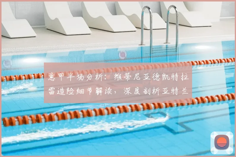 意甲半场分析:维蒂尼亚德凯特拉雷造险细节解读,深度剖析亚特兰大半场闷平热那亚原因