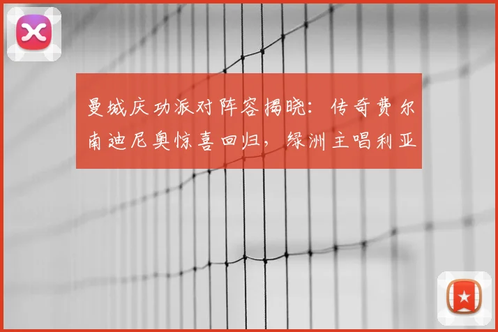 曼城庆功派对阵容揭晓：传奇费尔南迪尼奥惊喜回归，绿洲主唱利亚姆加盟引爆期待